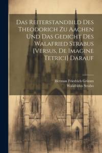 Das Reiterstandbild Des Theodorich Zu Aachen Und Das Gedicht Des Walafried Strabus [Versus, De Imagine Tetrici] Darauf av Herman Friedrich Grimm