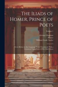 The Iliads of Homer, Prince of Poets: Never Before in Any Language Truly Translated, With a Comment Upon Some of His Chief Places; Volume 1 av William Cooke Taylor