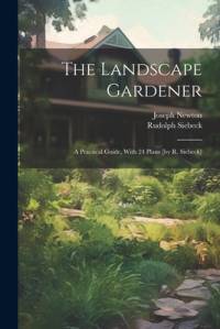 The Landscape Gardener: A Practical Guide, With 24 Plans [by R. Siebeck] av Joseph Newton (F R. H. S. ).