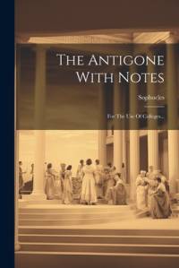The Antigone With Notes: For The Use Of Colleges... av Sophocles