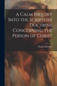 A Calm Inquiry Into the Scripture Doctrine Concerning the Person of Christ av Thomas Belsham