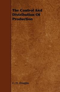 The Control and Distribution of Production av C. H. Douglas