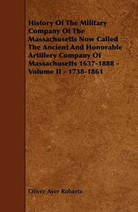History of the Military Company of the Massachusetts Now Called the Ancient and Honorable Artillery Company of Massachusetts 1637-1888 - Volume II - 1 av Oliver Ayer Roberts