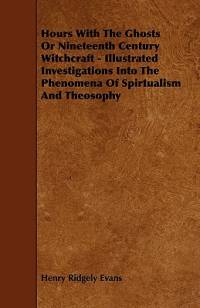 Hours with the Ghosts, Or Nineteenth Century Witchcraft - Illustrated Investigations into the Phenomena of Spiritualism and Theosophy av Henry Ridgely Evans