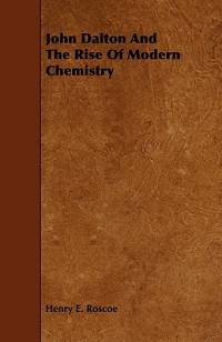 John Dalton and the Rise of Modern Chemistry av Henry Enfield Roscoe
