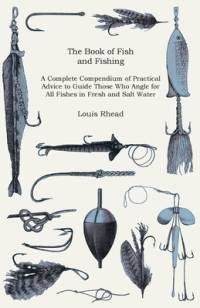The Book of Fish and Fishing - A Complete Compendium of Practical Advice to Guide Those Who Angle for All Fishes in Fresh and Salt Water av Louis Rhead