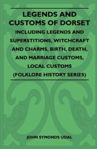 Legends and Customs of Dorset - Including Legends and Superstitions, Witchcraft and Charms, Birth, Death, Marriage Customs, and Local Customs (Folklore History Series) av John Symonds Udal