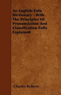 An English-Zulu Dictionary - With The Principles Of Pronunciation And Classification Fully Explained av Charles Roberts