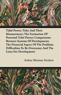 Tidal Power; Tides And Their Measurement; The Estimation Of Potential Tidal Power; Comparisons Between Systems Of Development; The Financial Aspect Of The Problem; Difficulties To Be Overcome; And The Lines For Development av Arthur Marinus Struben
