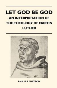Let God Be God - An Interpretation Of The Theology Of Martin Luther av Philip S. Watson