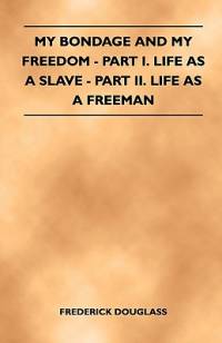 My Bondage and My Freedom - Part I. Life as a Slave - Part II. Life as a Freeman av Frederick Douglass