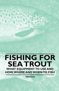 Fishing for Sea Trout - What Equipment to Use and How, Where and When to Fish av Various