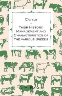 Cattle - Their History, Management and Characteristics of the Various Breeds - Containing Extracts from Livestock for the Farmer and Stock Owner av A. H. Baker