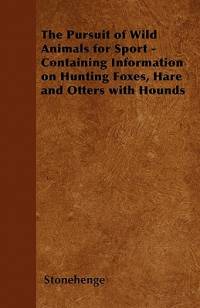 The Pursuit of Wild Animals for Sport - Containing Information on Hunting Foxes, Hare and Otters with Hounds av Stonehenge