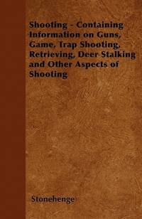 Shooting - Containing Information on Guns, Game, Trap Shooting, Retrieving, Deer Stalking and Other Aspects of Shooting av Stonehenge