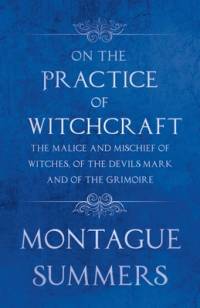 On the Practice of Witchcraft - The Malice and Mischief of Witches, of the Devils Mark and of the Grimoire (Fantasy and Horror Classics) av Montague Summers