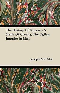 The History Of Torture - A Study Of Cruelty, The Ugliest Impulse In Man av Joseph McCabe