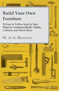Build Your Own Furniture - 30 Easy to Follow Step by Step Plans to Construct Stools, Chests, Cabinets and Much More av W. A. G. Bradman