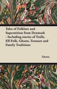 Tales of Folklore and Superstition from Denmark - Including stories of Trolls, Elf-Folk, Ghosts, Treasure and Family Traditions;Including stories of Trolls, Elf-Folk, Ghosts, Treasure and Family Traditions av Benjamin Thorpe