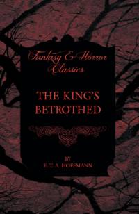 The King's Betrothed (Fantasy and Horror Classics) av E. T. A. Hoffmann