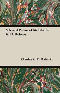 Selected Poems of Sir Charles G. D. Roberts av Charles G. D. Roberts