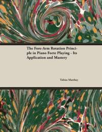 The Fore-Arm Rotation Principle in Piano Forte Playing - Its Application and Mastery av Tobias Matthay