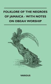 Folklore of the Negroes of Jamaica - With Notes on Obeah Worship av Various Authors