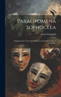 Paralipomena Sophoclea: Supplementary Notes On the Text and Interpretation of Sophocles av Lewis Campbell