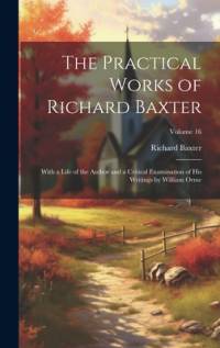 The Practical Works of Richard Baxter: With a Life of the Author and a Critical Examination of His Writings by William Orme; Volume 16 av Richard Baxter