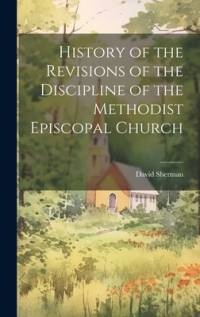 History of the Revisions of the Discipline of the Methodist Episcopal Church av David Sherman