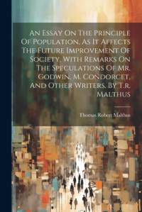An Essay On The Principle Of Population, As It Affects The Future Improvement Of Society. With Remarks On The Speculations Of Mr. Godwin, M. Condorcet av Thomas Robert Malthus