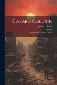 Cæsar's Column: A Story of the Twentieth Century av Ignatius Donnelly