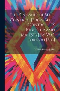The Kingship of Self-Control [From Self-Control, Its Kingship and Majesty] by W.G. Jordon [Sic] av William George Jordan
