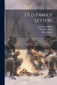 Old Family Letters: Contains Letters of John Adams, All But the First Two Addressed to Dr. Benjamin Rush; One Letter From Samuel Adams, On av Thomas Jefferson