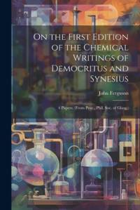 On the First Edition of the Chemical Writings of Democritus and Synesius: 4 Papers. (From Proc., Phil. Soc. of Glasg.) av John Ferguson