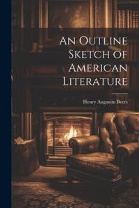 An Outline Sketch of American Literature by Henry Augustin Beers