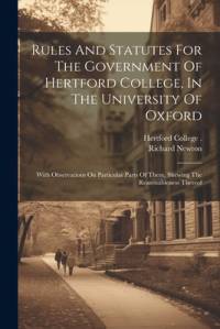 Rules And Statutes For The Government Of Hertford College, In The University Of Oxford: With Observations On Particular Parts Of Them, Shewing The Rea av Richard Newton