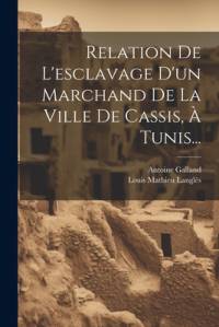 Relation De L'esclavage D'un Marchand De La Ville De Cassis, À Tunis... av Antoine Galland