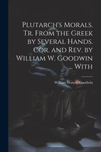Plutarch's Morals. Tr. From the Greek by Several Hands. Cor. and rev. by William W. Goodwin ... With av William Watson Goodwin