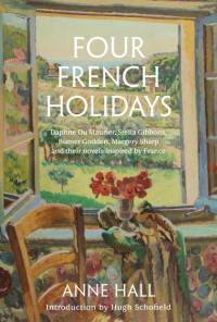 Four French Holidays: Daphne Du Maurier, Stella Gibbons, Rumer Godden, Margery Sharp and Their Novels Inspired by France av Anne Hall