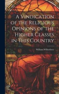A Vindication of the Religious Opinions of the Higher Classes in This Country av William Wilberforce