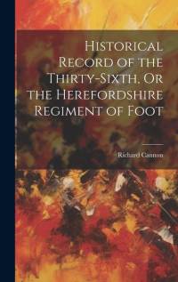 Historical Record of the Thirty-Sixth, Or the Herefordshire Regiment of Foot av Richard Cannon