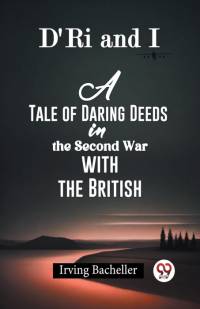 D'Ri And I A Tale Of Daring Deeds In The Second War With The British av Irving Bacheller