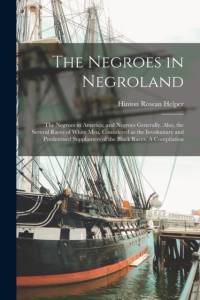 The Negroes in Negroland; the Negroes in America; and Negroes Generally. Also, the Several Races of White men, Considered as the Involuntary and Prede av Hinton Rowan Helper