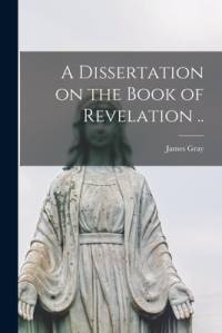 A Dissertation on the Book of Revelation .. av James Gray