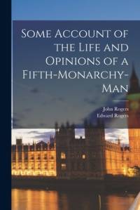 Some Account of the Life and Opinions of a Fifth-monarchy-man av Edward Rogers