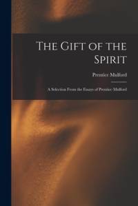The Gift of the Spirit: a Selection From the Essays of Prentice Mulford av Prentice Mulford