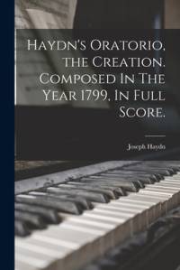 Haydn's Oratorio, the Creation. Composed In The Year 1799, In Full Score. av Joseph Haydn