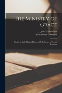 The Ministry of Grace: Studies in Early Church History With Reference to Present Problems av John Wordsworth