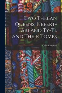 Two Theban Queens, Nefert-ari and Ty-ti, and Their Tombs av Colin Campbell